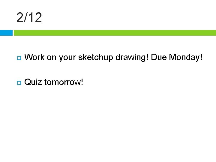 2/12 Work on your sketchup drawing! Due Monday! Quiz tomorrow! 