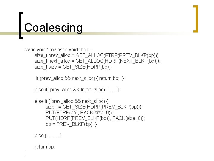 Coalescing static void *coalesce(void *bp) { size_t prev_alloc = GET_ALLOC(FTRP(PREV_BLKP(bp))); size_t next_alloc = GET_ALLOC(HDRP(NEXT_BLKP(bp)));