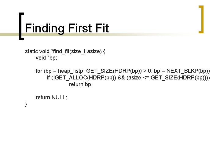 Finding First Fit static void *find_fit(size_t asize) { void *bp; for (bp = heap_listp;