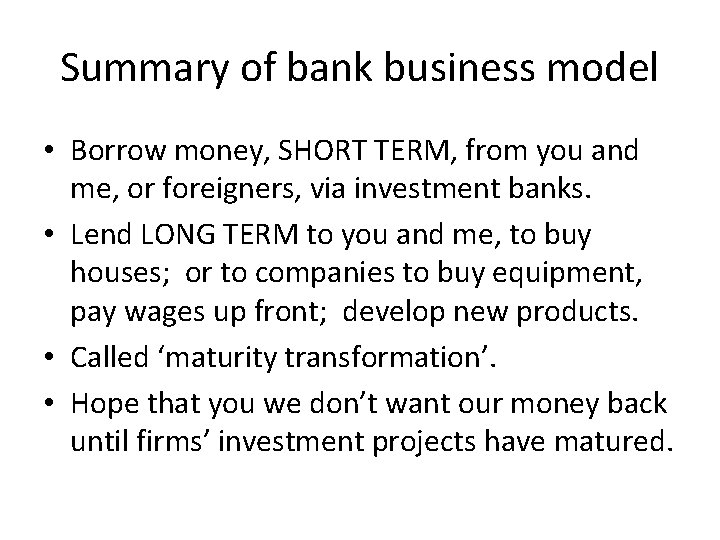 Summary of bank business model • Borrow money, SHORT TERM, from you and me,