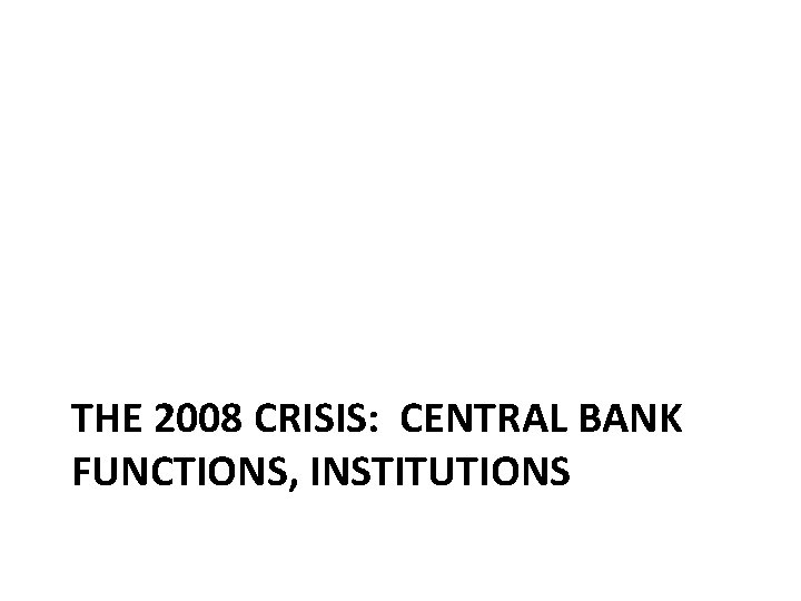 THE 2008 CRISIS: CENTRAL BANK FUNCTIONS, INSTITUTIONS 