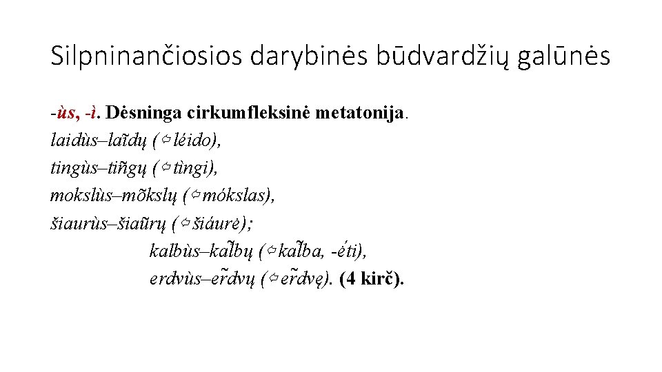 Silpninančiosios darybinės būdvardžių galūnės -ùs, -ì. Dėsninga cirkumfleksinė metatonija. laidùs–laĩdų (⇦ léido), tingùs–tiñgų (⇦