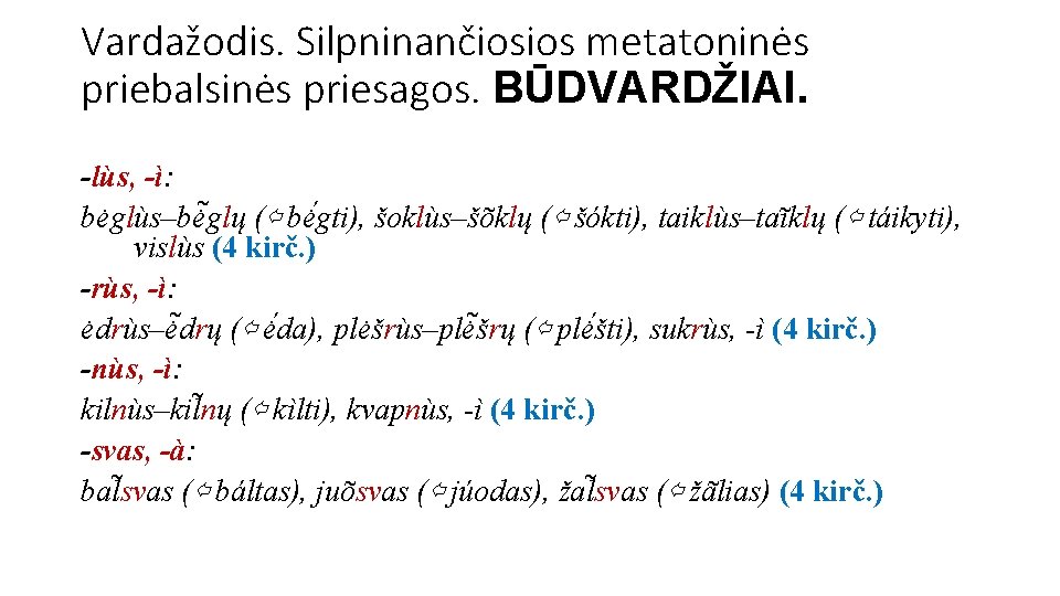 Vardažodis. Silpninančiosios metatoninės priebalsinės priesagos. BŪDVARDŽIAI. -lùs, -ì: bėglùs–bė glų (⇦ bė gti), šoklùs–šõklų