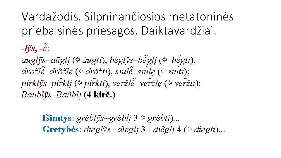 Vardažodis. Silpninančiosios metatoninės priebalsinės priesagos. Daiktavardžiai. -lỹs, -ė : auglỹs–aũglį (⇦ áugti), bėglỹs–bė glį