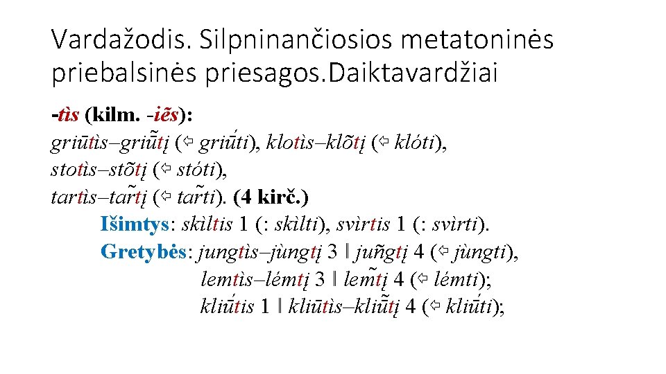 Vardažodis. Silpninančiosios metatoninės priebalsinės priesagos. Daiktavardžiai -tìs (kilm. -iẽs): griūtìs–griū tį (⇦ griū ti),