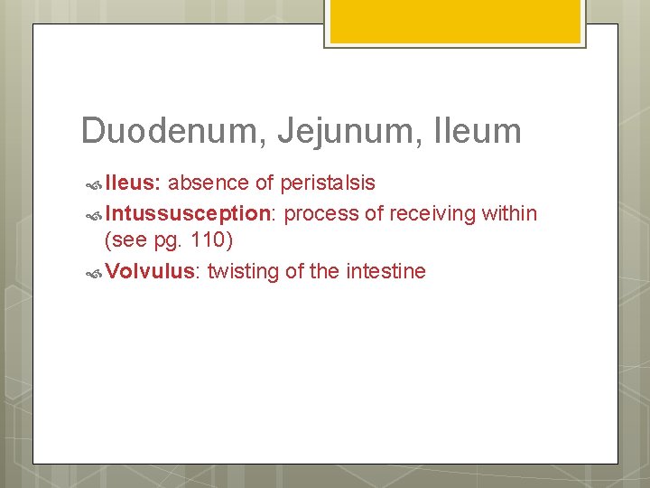 Duodenum, Jejunum, Ileum Ileus: absence of peristalsis Intussusception: process of receiving within (see pg.