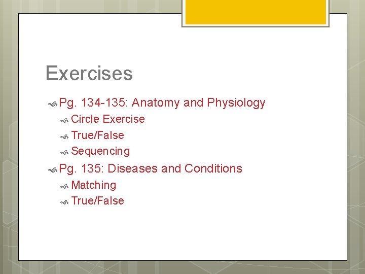 Exercises Pg. 134 -135: Anatomy and Physiology Circle Exercise True/False Sequencing Pg. 135: Diseases