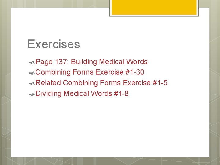 Exercises Page 137: Building Medical Words Combining Forms Exercise #1 -30 Related Combining Forms