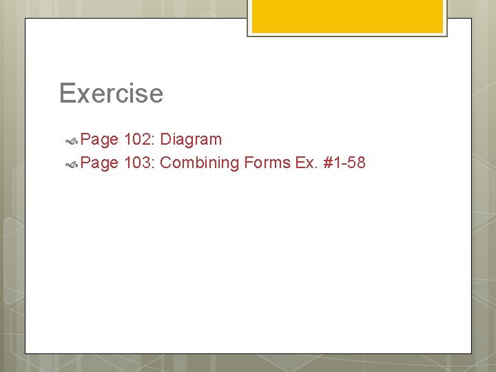 Exercise Page 102: Diagram Page 103: Combining Forms Ex. #1 -58 