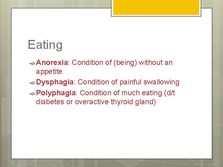 Eating Anorexia: Condition of (being) without an appetite Dysphagia: Condition of painful swallowing Polyphagia: