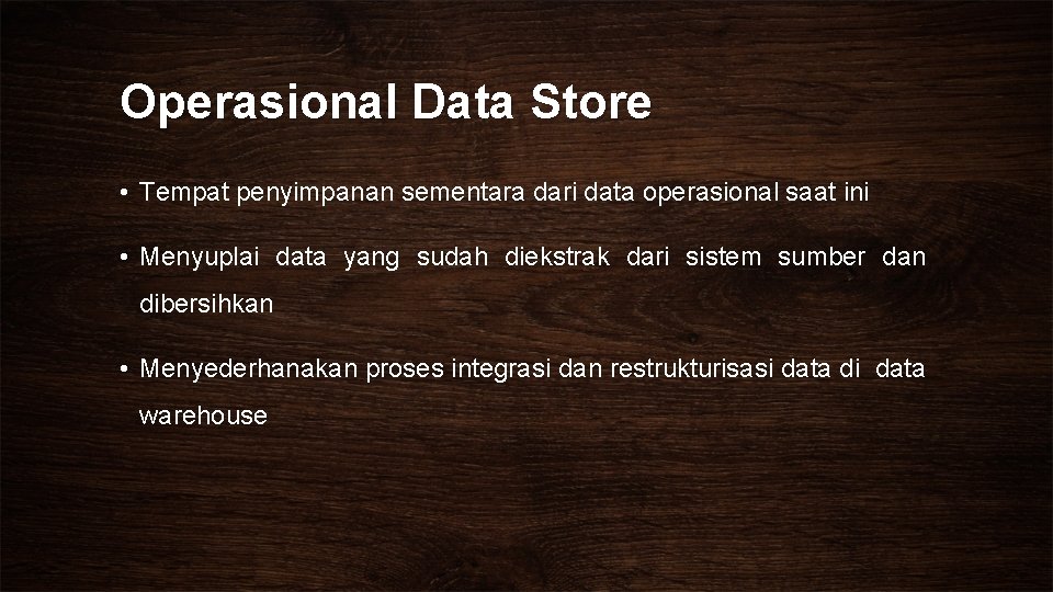 Operasional Data Store • Tempat penyimpanan sementara dari data operasional saat ini • Menyuplai
