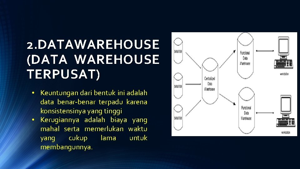 2. DATAWAREHOUSE (DATA WAREHOUSE TERPUSAT) • Keuntungan dari bentuk ini adalah data benar-benar terpadu