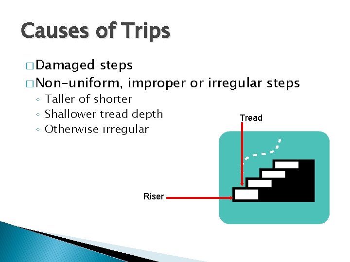 Causes of Trips � Damaged steps � Non-uniform, improper or irregular steps ◦ Taller