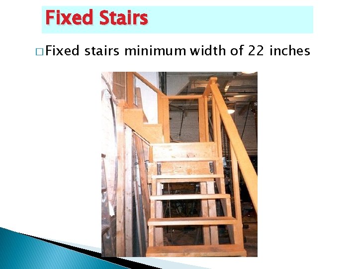 Fixed Stairs � Fixed stairs minimum width of 22 inches 