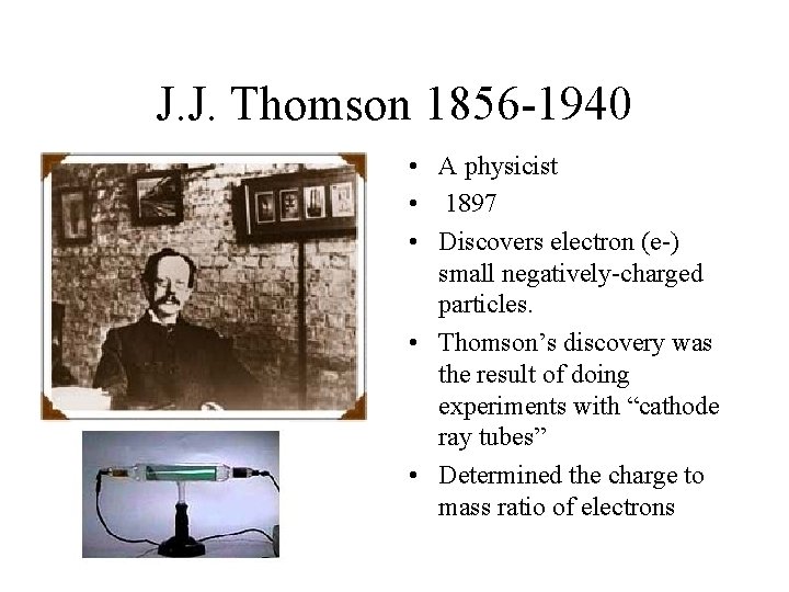 J. J. Thomson 1856 -1940 • A physicist • 1897 • Discovers electron (e-)