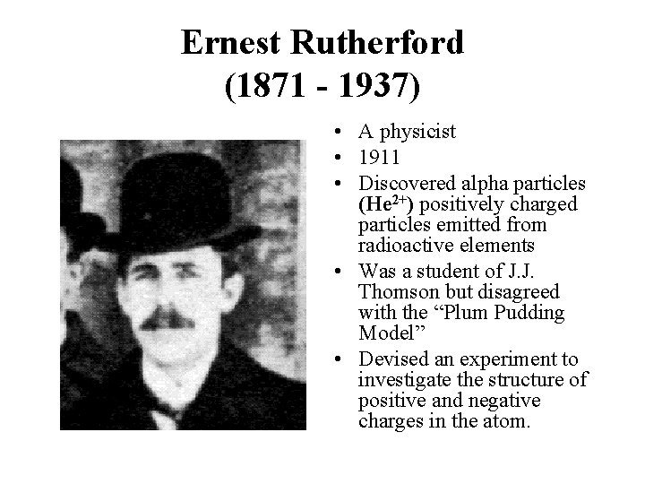Ernest Rutherford (1871 - 1937) • A physicist • 1911 • Discovered alpha particles