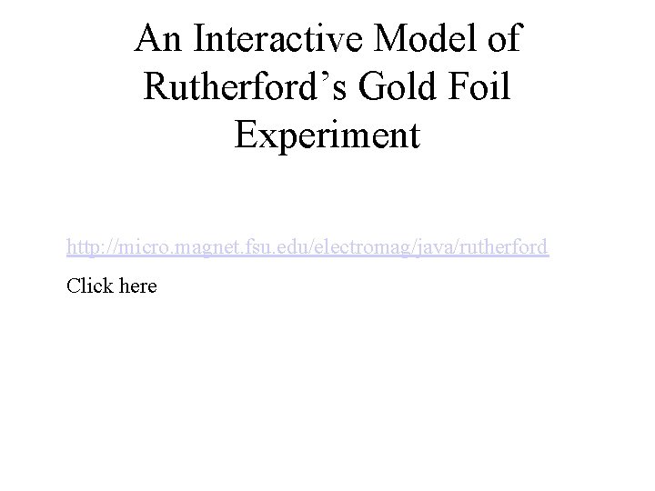 An Interactive Model of Rutherford’s Gold Foil Experiment http: //micro. magnet. fsu. edu/electromag/java/rutherford Click