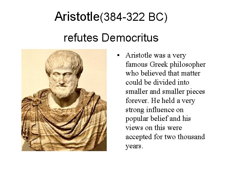 Aristotle(384 -322 BC) refutes Democritus • Aristotle was a very famous Greek philosopher who