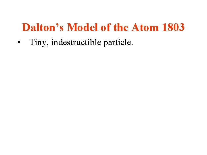 Dalton’s Model of the Atom 1803 • Tiny, indestructible particle. 