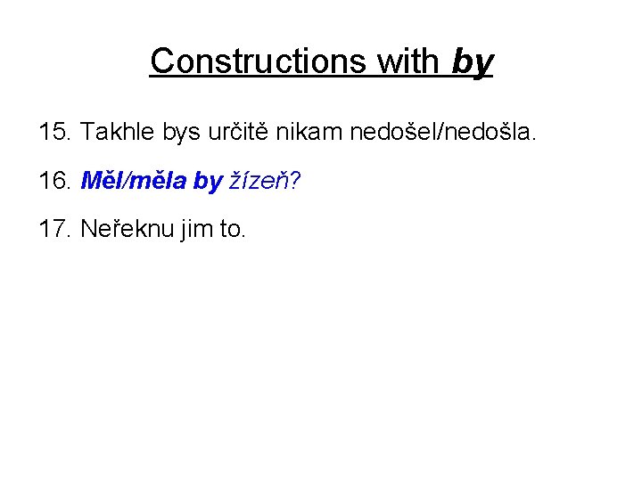 Constructions with by 15. Takhle bys určitě nikam nedošel/nedošla. 16. Měl/měla by žízeň? 17.