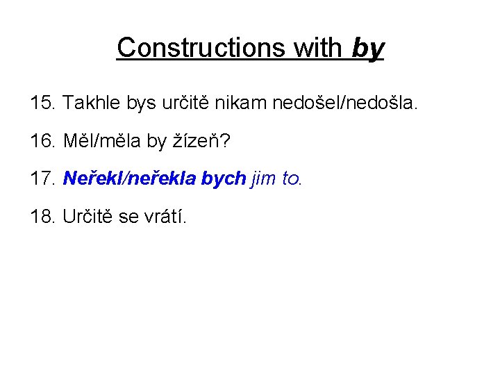 Constructions with by 15. Takhle bys určitě nikam nedošel/nedošla. 16. Měl/měla by žízeň? 17.