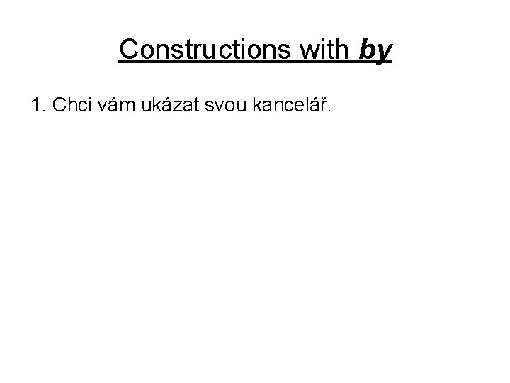 Constructions with by 1. Chci vám ukázat svou kancelář. 