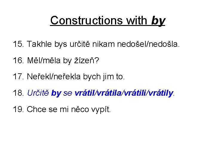 Constructions with by 15. Takhle bys určitě nikam nedošel/nedošla. 16. Měl/měla by žízeň? 17.