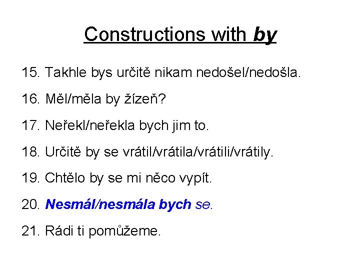 Constructions with by 15. Takhle bys určitě nikam nedošel/nedošla. 16. Měl/měla by žízeň? 17.