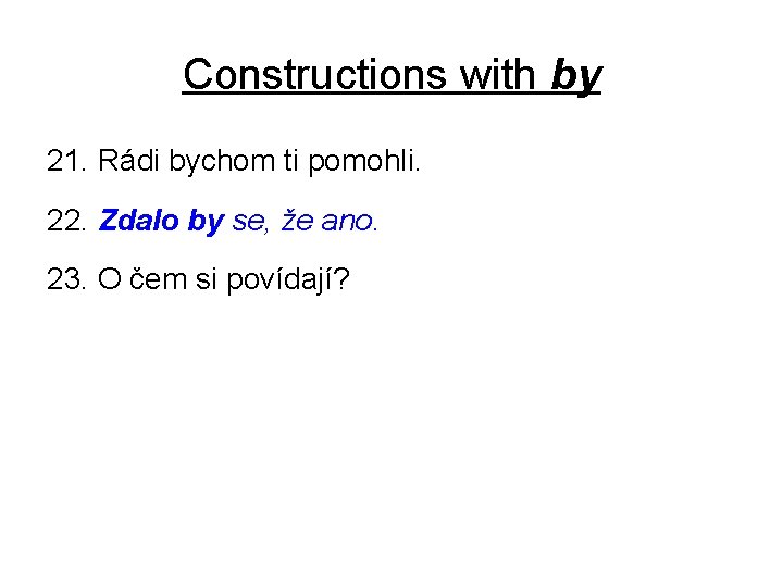 Constructions with by 21. Rádi bychom ti pomohli. 22. Zdalo by se, že ano.