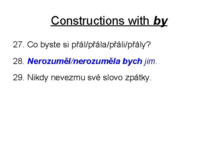 Constructions with by 27. Co byste si přál/přála/přáli/přály? 28. Nerozuměl/nerozuměla bych jim. 29. Nikdy