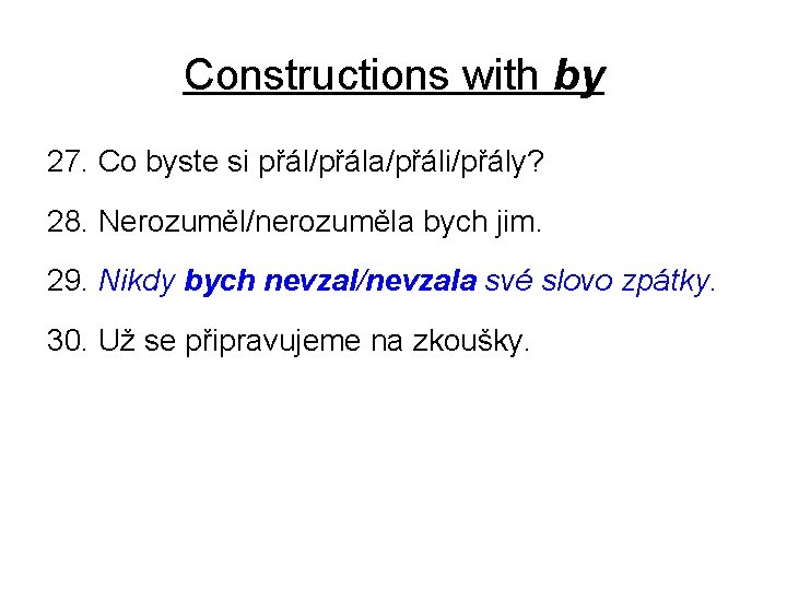 Constructions with by 27. Co byste si přál/přála/přáli/přály? 28. Nerozuměl/nerozuměla bych jim. 29. Nikdy