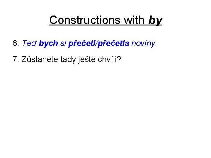 Constructions with by 6. Teď bych si přečetl/přečetla noviny. 7. Zůstanete tady ještě chvíli?