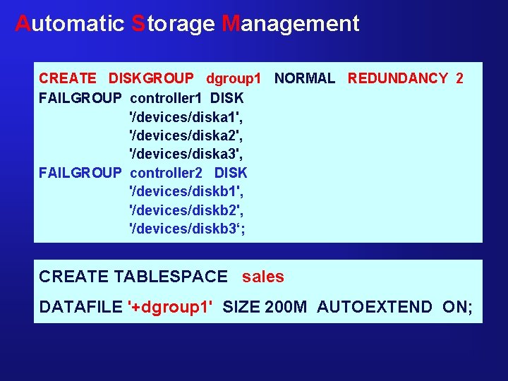 Automatic Storage Management CREATE DISKGROUP dgroup 1 NORMAL REDUNDANCY 2 FAILGROUP controller 1 DISK