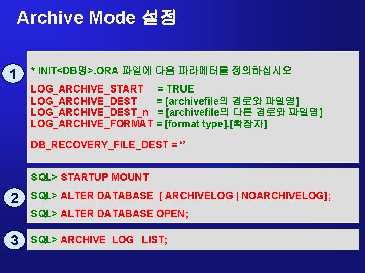 Archive Mode 설정 1 * INIT<DB명>. ORA 파일에 다음 파라메터를 정의하십시오 LOG_ARCHIVE_START = TRUE