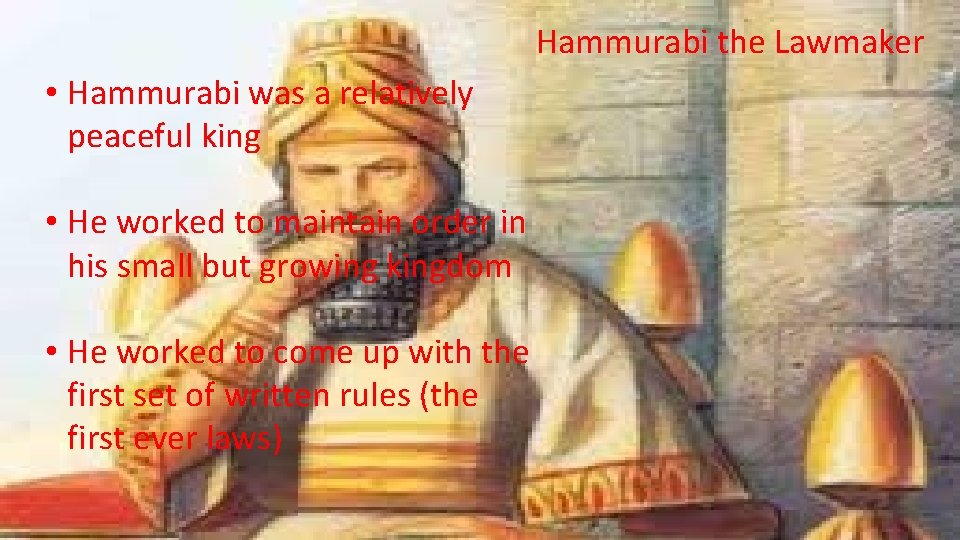 Hammurabi the Lawmaker • Hammurabi was a relatively peaceful king • He worked to