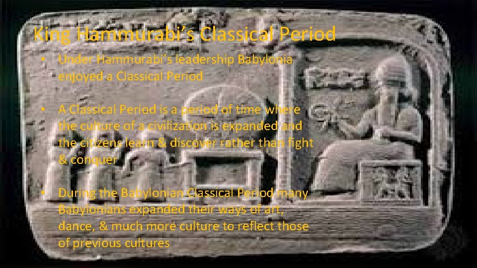 King Hammurabi’s Classical Period • Under Hammurabi’s leadership Babylonia enjoyed a Classical Period •