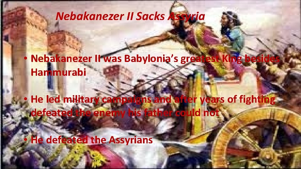 Nebakanezer II Sacks Assyria • Nebakanezer II was Babylonia’s greatest King besides Hammurabi •
