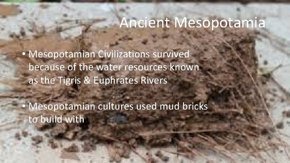 Ancient Mesopotamia • Mesopotamian Civilizations survived because of the water resources known as the