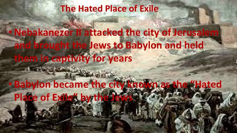 The Hated Place of Exile • Nebakanezer II attacked the city of Jerusalem and