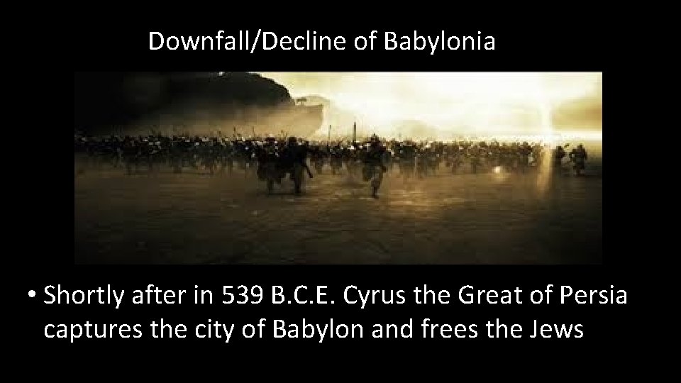 Downfall/Decline of Babylonia • Shortly after in 539 B. C. E. Cyrus the Great