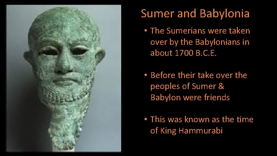 Sumer and Babylonia • The Sumerians were taken over by the Babylonians in about