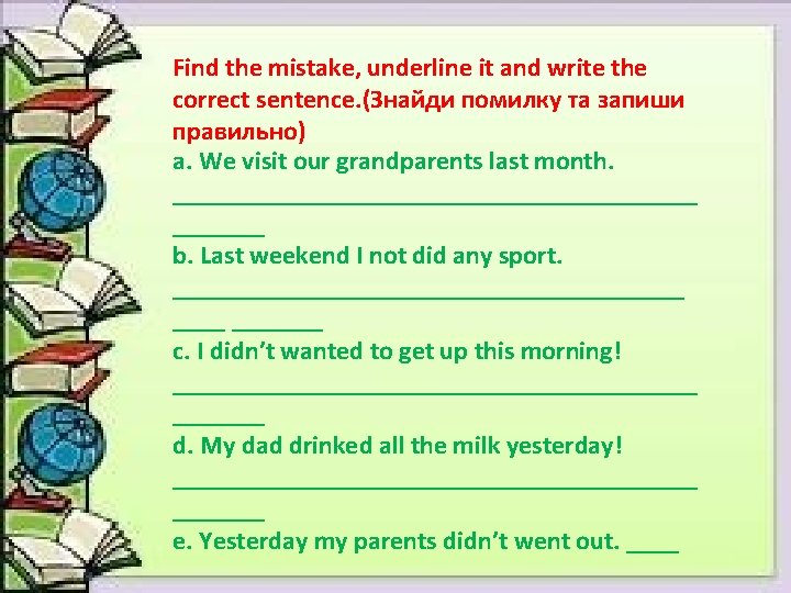 Find the mistake, underline it and write the correct sentence. (Знайди помилку та запиши