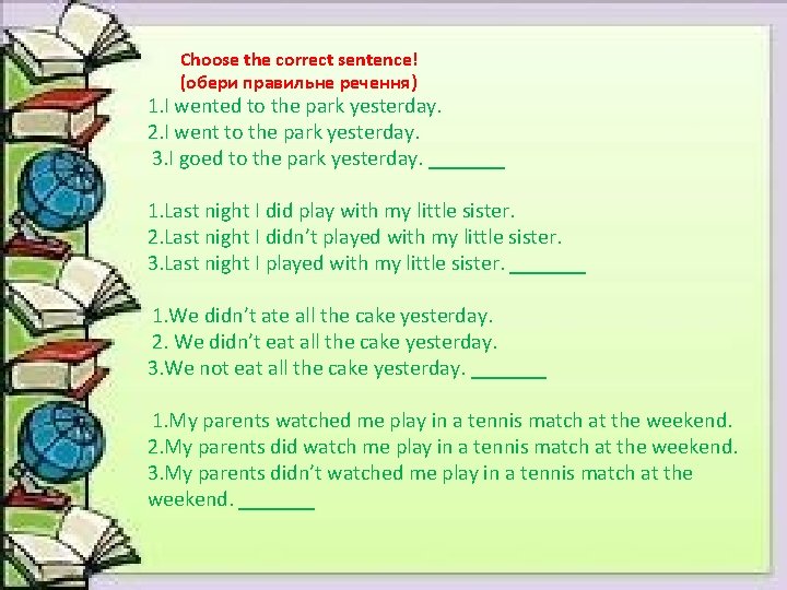 Choose the correct sentence! (обери правильне речення) 1. I wented to the park yesterday.