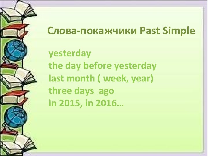 Слова-покажчики Past Simple yesterday the day before yesterday last month ( week, year) three