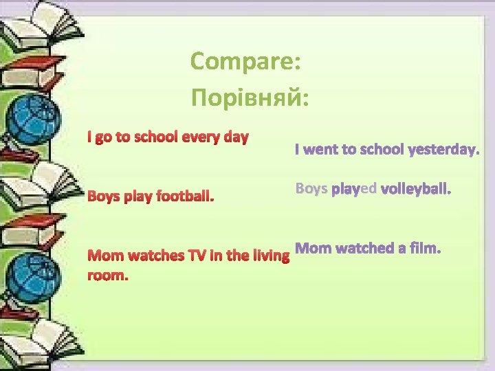 Compare: Порівняй: I go to school every day Boys play football. I went to