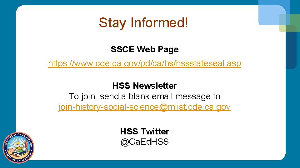 Stay Informed! SSCE Web Page https: //www. cde. ca. gov/pd/ca/hs/hssstateseal. asp HSS Newsletter To