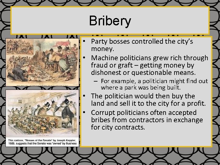 Bribery • Party bosses controlled the city’s money. • Machine politicians grew rich through