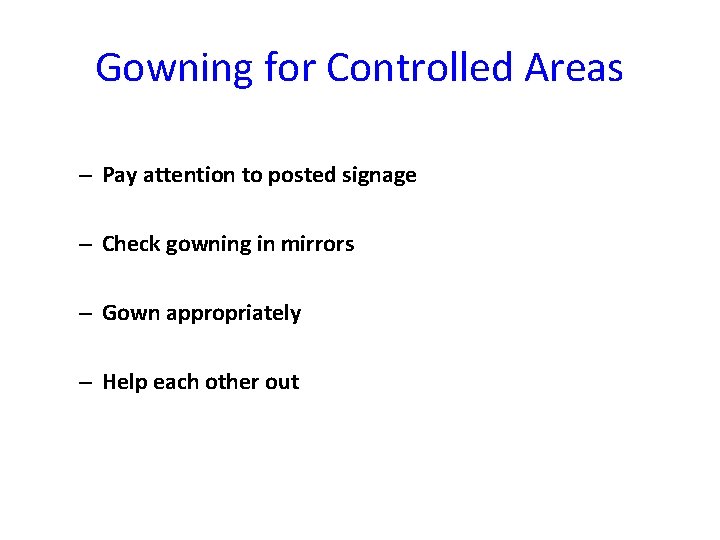Gowning for Controlled Areas – Pay attention to posted signage – Check gowning in