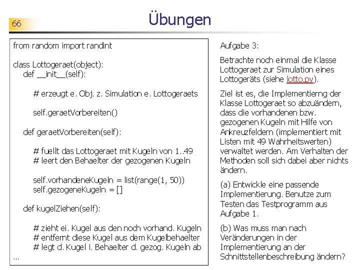 Übungen 66 from random import randint Aufgabe 3: class Lottogeraet(object): def __init__(self): Betrachte noch
