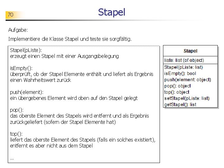 70 Stapel Aufgabe: Implementiere die Klasse Stapel und teste sie sorgfältig. Stapel(p. Liste): erzeugt